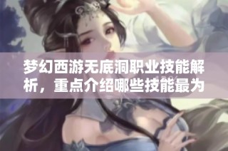 梦幻西游无底洞职业技能解析，重点介绍哪些技能最为重要