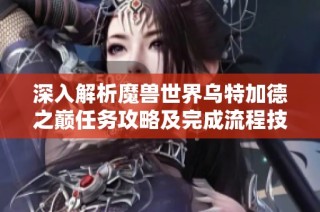 深入解析魔兽世界乌特加德之巅任务攻略及完成流程技巧