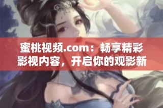 蜜桃视频.com：畅享精彩影视内容，开启你的观影新体验