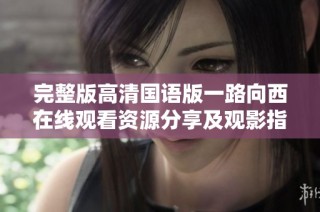 完整版高清国语版一路向西在线观看资源分享及观影指南