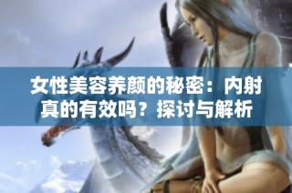 女性美容养颜的秘密：内射真的有效吗？探讨与解析