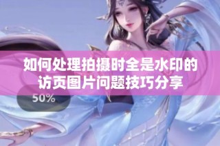 如何处理拍摄时全是水印的访页图片问题技巧分享