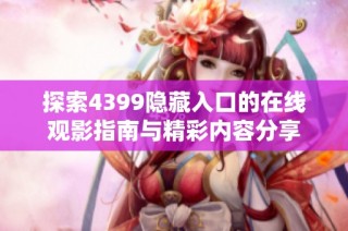 探索4399隐藏入口的在线观影指南与精彩内容分享