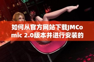 如何从官方网站下载JMComic 2.0版本并进行安装的详细指导