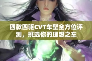 四款四驱CVT车型全方位评测，挑选你的理想之车