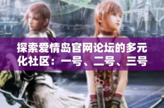 探索爱情岛官网论坛的多元化社区：一号、二号、三号的精彩互动与交流