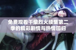 免费观看干柴烈火续集第二季的精彩剧情与热情回归