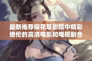 最新推荐樱花草影院中精彩绝伦的高清电影和电视剧合集
