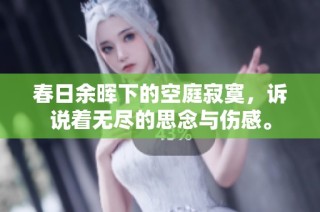 春日余晖下的空庭寂寞，诉说着无尽的思念与伤感。