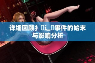 详细回顾扌喿辶畐事件的始末与影响分析