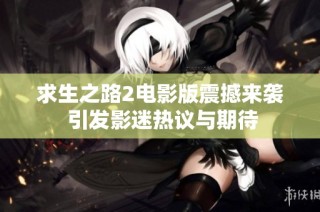求生之路2电影版震撼来袭 引发影迷热议与期待