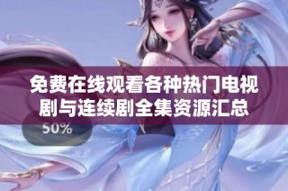 免费在线观看各种热门电视剧与连续剧全集资源汇总