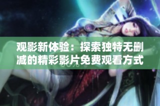 观影新体验：探索独特无删减的精彩影片免费观看方式