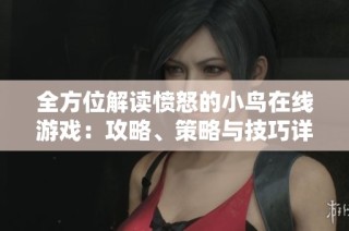 全方位解读愤怒的小鸟在线游戏：攻略、策略与技巧详尽分析