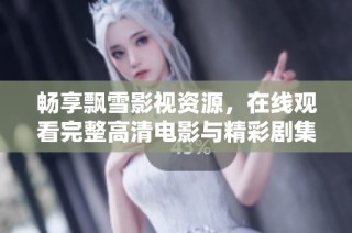 畅享飘雪影视资源，在线观看完整高清电影与精彩剧集
