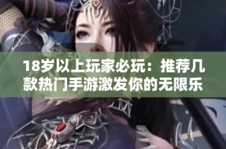 18岁以上玩家必玩：推荐几款热门手游激发你的无限乐趣
