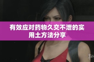 有效应对药物久交不泄的实用土方法分享