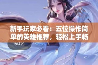 新手玩家必看：五位操作简单的英雄推荐，轻松上手畅玩游戏