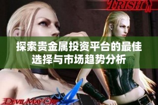 探索贵金属投资平台的最佳选择与市场趋势分析