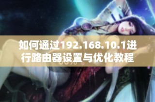 如何通过192.168.10.1进行路由器设置与优化教程