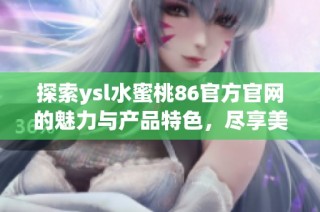 探索ysl水蜜桃86官方官网的魅力与产品特色，尽享美妆新体验