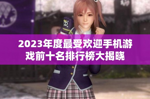 2023年度最受欢迎手机游戏前十名排行榜大揭晓