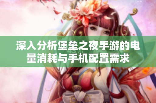 深入分析堡垒之夜手游的电量消耗与手机配置需求