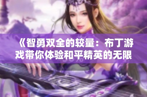 《智勇双全的较量：布丁游戏带你体验和平精英的无限惊喜与挑战》
