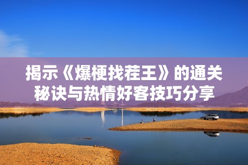揭示《爆梗找茬王》的通关秘诀与热情好客技巧分享