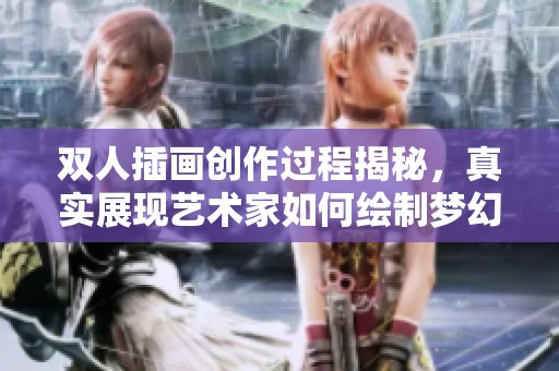 双人插画创作过程揭秘，真实展现艺术家如何绘制梦幻场景