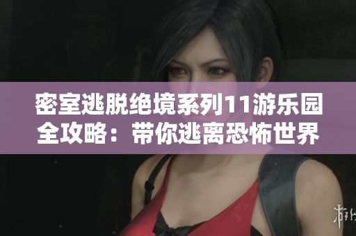 密室逃脱绝境系列11游乐园全攻略：带你逃离恐怖世界的秘辛与技巧