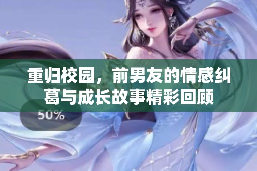 重归校园，前男友的情感纠葛与成长故事精彩回顾