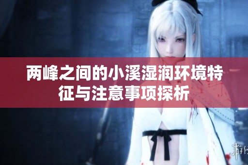 两峰之间的小溪湿润环境特征与注意事项探析