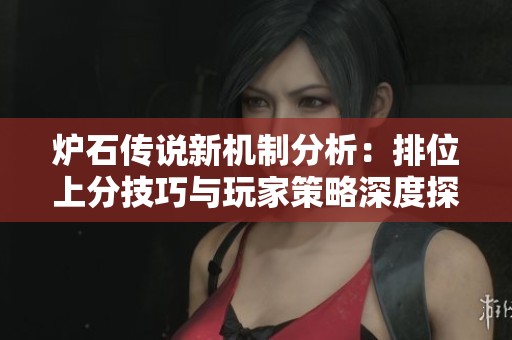 炉石传说新机制分析：排位上分技巧与玩家策略深度探讨