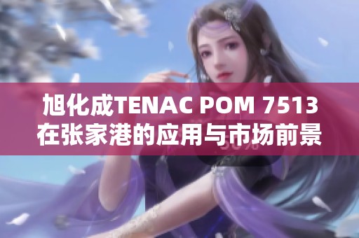 旭化成TENAC POM 7513在张家港的应用与市场前景分析