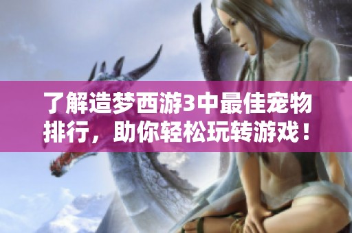 了解造梦西游3中最佳宠物排行，助你轻松玩转游戏！