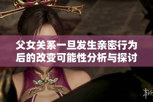父女关系一旦发生亲密行为后的改变可能性分析与探讨