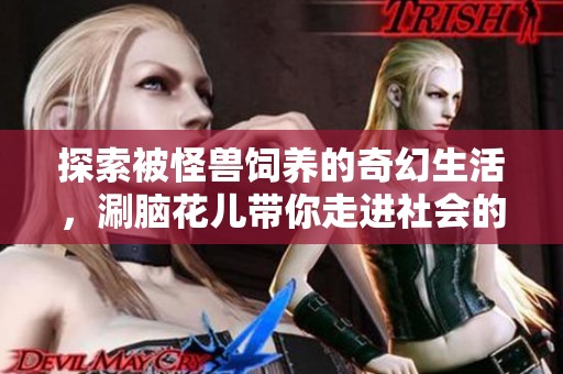 探索被怪兽饲养的奇幻生活，涮脑花儿带你走进社会的新视角