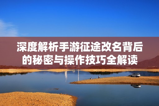 深度解析手游征途改名背后的秘密与操作技巧全解读