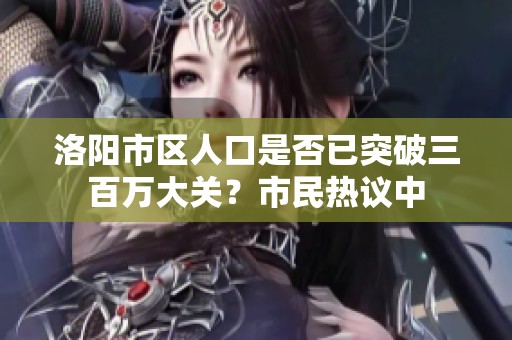 洛阳市区人口是否已突破三百万大关？市民热议中