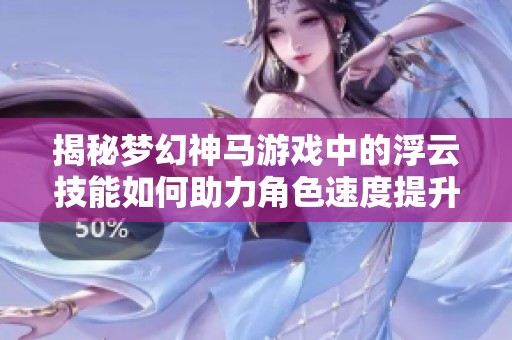 揭秘梦幻神马游戏中的浮云技能如何助力角色速度提升秘诀