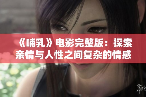 《哺乳》电影完整版：探索亲情与人性之间复杂的情感纽带