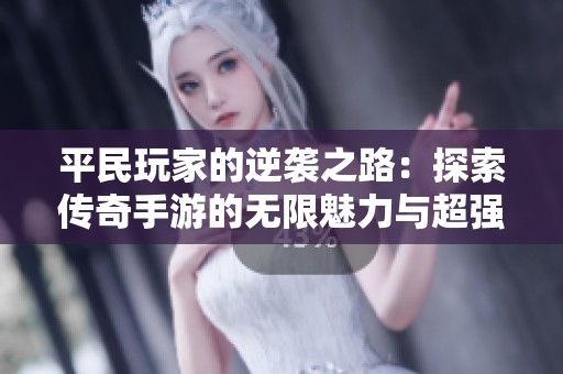 平民玩家的逆袭之路：探索传奇手游的无限魅力与超强威力