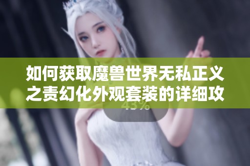 如何获取魔兽世界无私正义之责幻化外观套装的详细攻略