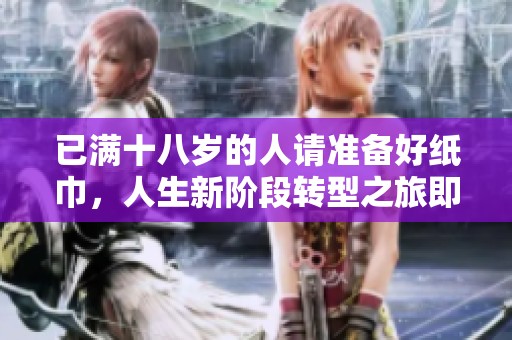已满十八岁的人请准备好纸巾，人生新阶段转型之旅即将开启