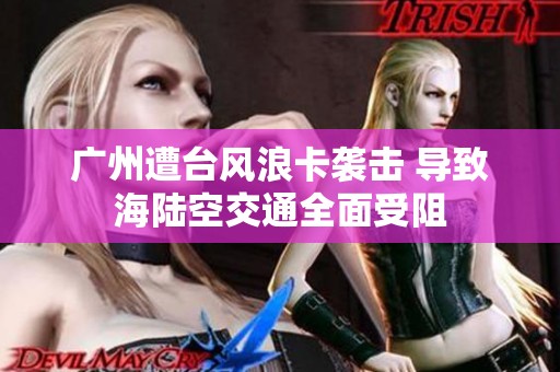 广州遭台风浪卡袭击 导致海陆空交通全面受阻