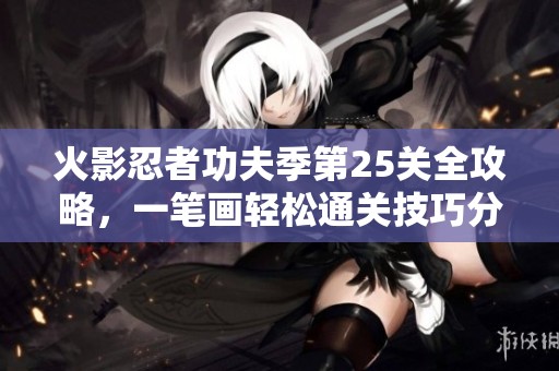 火影忍者功夫季第25关全攻略，一笔画轻松通关技巧分享