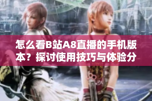 怎么看B站A8直播的手机版本？探讨使用技巧与体验分享