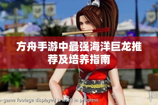 方舟手游中最强海洋巨龙推荐及培养指南