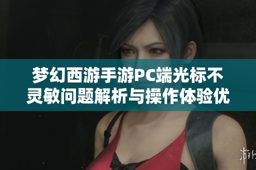 梦幻西游手游PC端光标不灵敏问题解析与操作体验优化建议